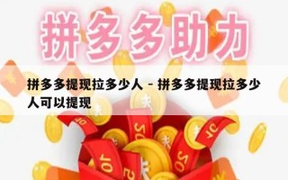 拼多多提现拉多少人 - 拼多多提现拉多少人可以提现