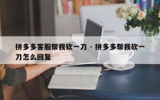 拼多多客服帮我砍一刀 - 拼多多帮我砍一刀怎么回复