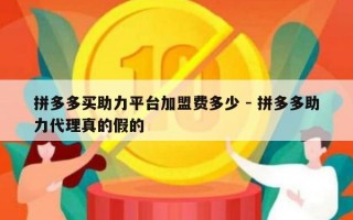 拼多多买助力平台加盟费多少 - 拼多多助力代理真的假的