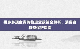 拼多多现金券购物退货政策全解析，消费者权益保护指南