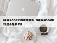 拼多多500元有成功的吗（拼多多500块钱是不是真的）