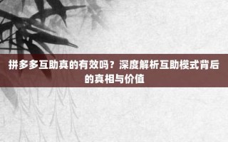 拼多多互助真的有效吗？深度解析互助模式背后的真相与价值