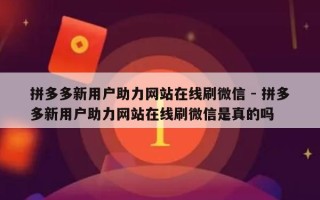 拼多多新用户助力网站在线刷微信 - 拼多多新用户助力网站在线刷微信是真的吗