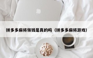 拼多多麻将领钱是真的吗（拼多多麻将游戏）