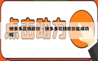 拼多多花钱砍价 - 拼多多花钱砍价能成功吗