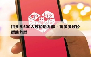 拼多多500人砍价助力群 - 拼多多砍价群助力群