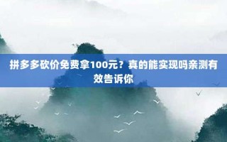 拼多多砍价免费拿100元？真的能实现吗亲测有效告诉你