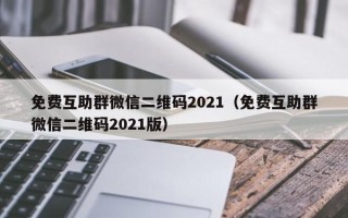 免费互助群微信二维码2021（免费互助群微信二维码2021版）