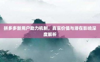 拼多多新用户助力机制，真实价值与潜在影响深度解析