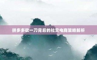 拼多多砍一刀背后的社交电商策略解析