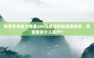 拼多多现金大转盘200元提现机制深度解析，你需要多少人助力？