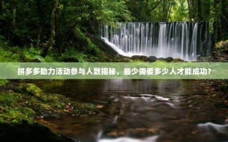 拼多多助力活动参与人数揭秘，最少需要多少人才能成功？