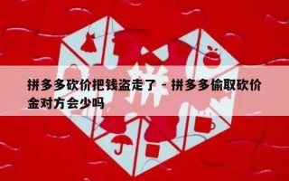 拼多多砍价把钱盗走了 - 拼多多偷取砍价金对方会少吗