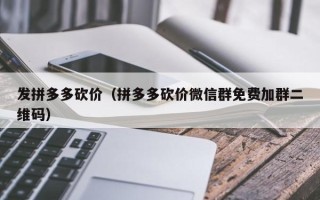 发拼多多砍价（拼多多砍价微信群免费加群二维码）
