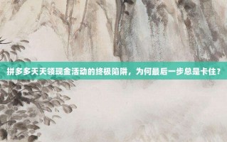 拼多多天天领现金活动的终极陷阱，为何最后一步总是卡住？