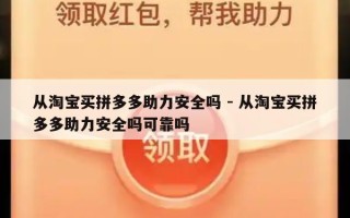 从淘宝买拼多多助力安全吗 - 从淘宝买拼多多助力安全吗可靠吗