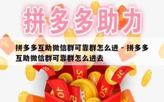 拼多多互助微信群可靠群怎么进 - 拼多多互助微信群可靠群怎么进去