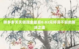拼多多天天领现金最后0.02元停滞不前的解决之道
