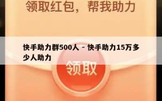 快手助力群500人 - 快手助力15万多少人助力