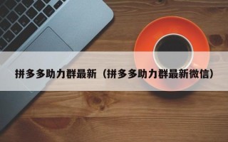 拼多多助力群最新（拼多多助力群最新微信）