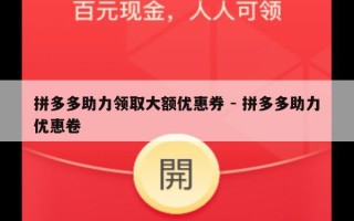 拼多多助力领取大额优惠券 - 拼多多助力优惠卷