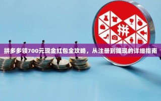 拼多多领700元现金红包全攻略，从注册到提现的详细指南