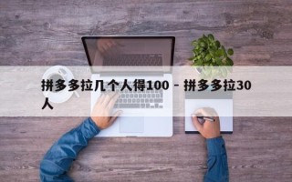 拼多多拉几个人得100 - 拼多多拉30人