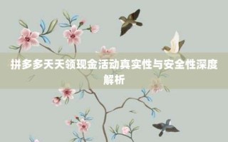 拼多多天天领现金活动真实性与安全性深度解析