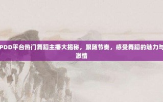 PDD平台热门舞蹈主播大揭秘，跟随节奏，感受舞蹈的魅力与激情