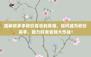 揭秘拼多多砍价背后的真相，如何成为砍价高手，助力好友省钱大作战！