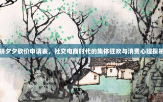 拼夕夕砍价申请表，社交电商时代的集体狂欢与消费心理探析