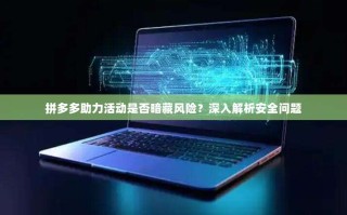 拼多多助力活动是否暗藏风险？深入解析安全问题