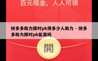 拼多多助力限时pk得多少人助力 - 拼多多助力限时pk能赢吗