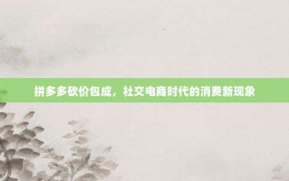 拼多多砍价包成，社交电商时代的消费新现象