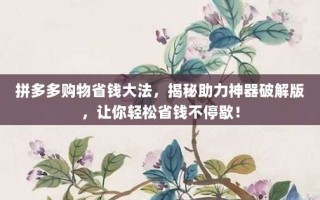 拼多多购物省钱大法，揭秘助力神器破解版，让你轻松省钱不停歇！