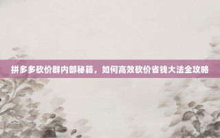拼多多砍价群内部秘籍，如何高效砍价省钱大法全攻略