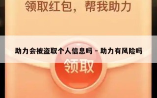 助力会被盗取个人信息吗 - 助力有风险吗