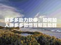 数字时代拼多多微信互帮互助群加入方法大揭秘