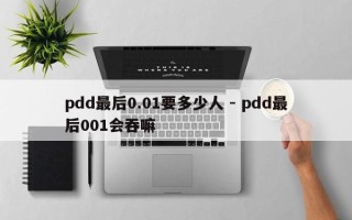 pdd最后0.01要多少人 - pdd最后001会吞嘛
