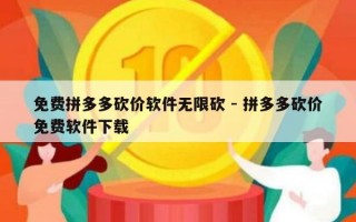 免费拼多多砍价软件无限砍 - 拼多多砍价免费软件下载