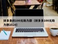 拼多多的100元助力群（拼多多100元助力群2020）