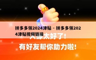 拼多多领2024津贴 - 拼多多领2024津贴视频链接