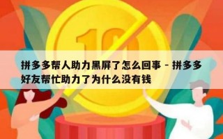 拼多多帮人助力黑屏了怎么回事 - 拼多多好友帮忙助力了为什么没有钱