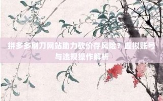 拼多多刷刀网站助力砍价存风险？虚拟账号与违规操作解析