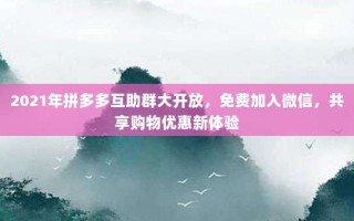 2021年拼多多互助群大开放，免费加入微信，共享购物优惠新体验