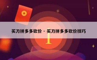买刀拼多多砍价 - 买刀拼多多砍价技巧