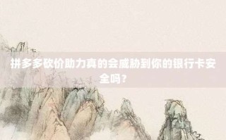 拼多多砍价助力真的会威胁到你的银行卡安全吗？