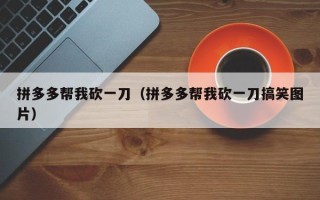 拼多多帮我砍一刀（拼多多帮我砍一刀搞笑图片）