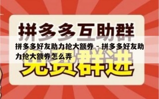 拼多多好友助力抢大额券 - 拼多多好友助力抢大额券怎么弄