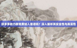 拼多多助力群免费加入靠谱吗？深入解析其安全性与真实性